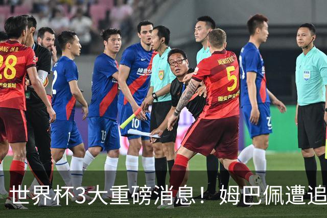 世界杯3大重磅消息！姆巴佩遭追罚危机，法国正式申诉，FIFA官宣重拳重审