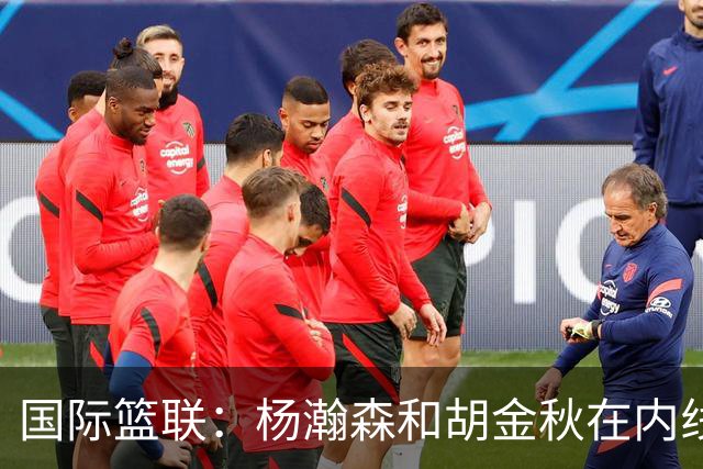 国际篮联：杨瀚森和胡金秋在内线站稳脚跟 中国队篮板和内线得分将压倒对手