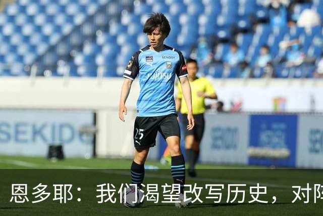 恩多耶：我们渴望改写历史，对阵哥伦比亚充满信心