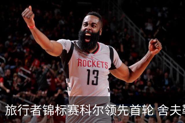 旅行者锦标赛科尔领先首轮 舍夫勒菲茨帕特里克T2