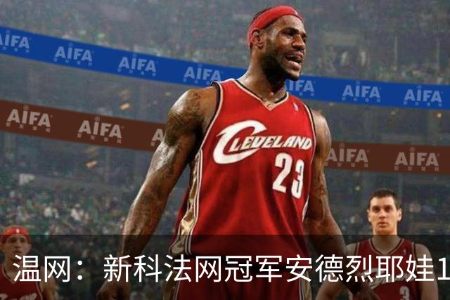 温网：新科法网冠军安德烈耶娃1-2遭逆转 萨巴伦卡高芙晋级