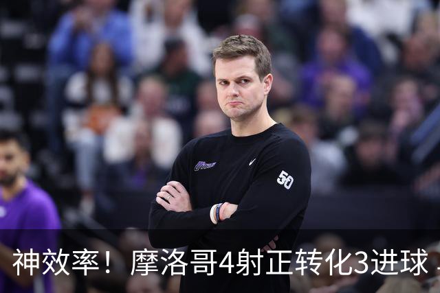 神效率！摩洛哥4射正转化3进球 乌纳希0.23预期进2球