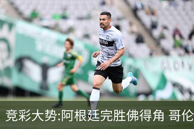 竞彩大势:阿根廷完胜佛得角 哥伦比亚赢球晋级